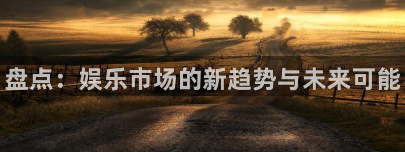 长征娱乐：盘点：娱乐市场的新趋势与未来可能