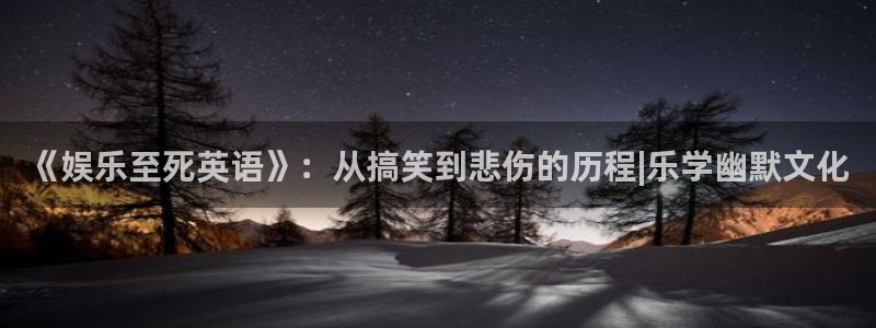 长征娱乐：《娱乐至死英语》：从搞笑到悲伤的历程|乐学幽默文化