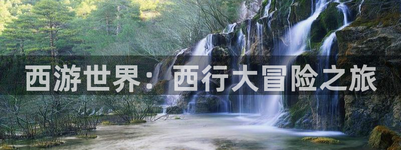 长征娱乐登录：西游世界：西行大冒险之旅